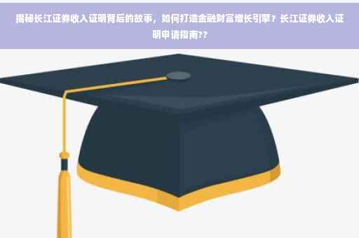 揭秘长江证券收入证明背后的故事，如何打造金融财富增长引擎？长江证券收入证明申请指南??