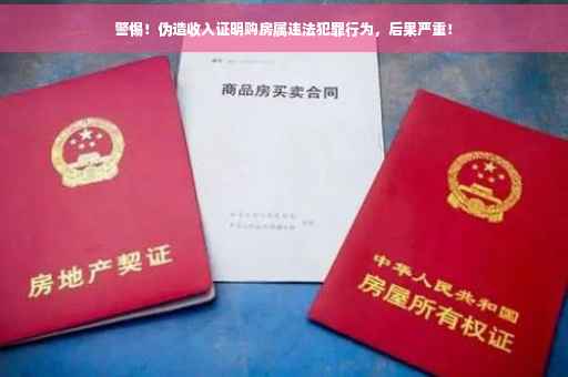警惕！伪造收入证明购房属违法犯罪行为，后果严重！