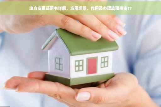 地方变更证明书详解，应用场景、作用及办理流程指南??