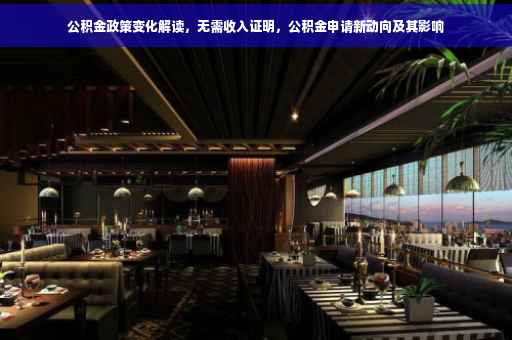 公积金政策变化解读，无需收入证明，公积金申请新动向及其影响