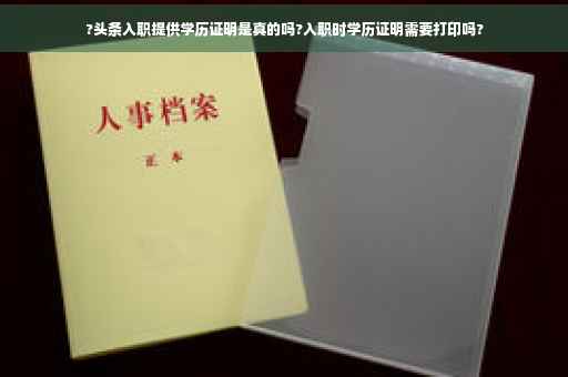 ?头条入职提供学历证明是真的吗?入职时学历证明需要打印吗?