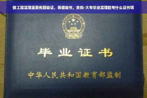 做工程监理需要有那些证，看哪些书，资料-大专毕业监理能考什么证书呢