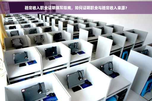 稳定收入职业证明撰写指南，如何证明职业与稳定收入来源？