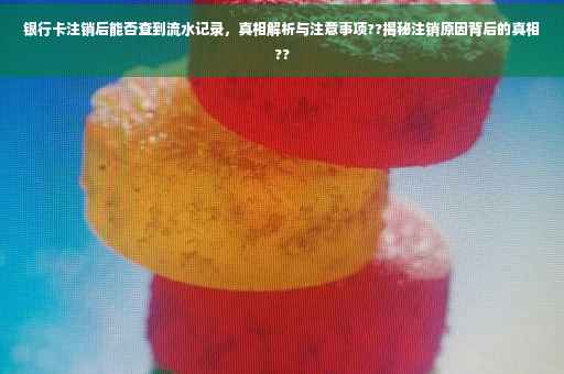 银行卡注销后能否查到流水记录，真相解析与注意事项??揭秘注销原因背后的真相??