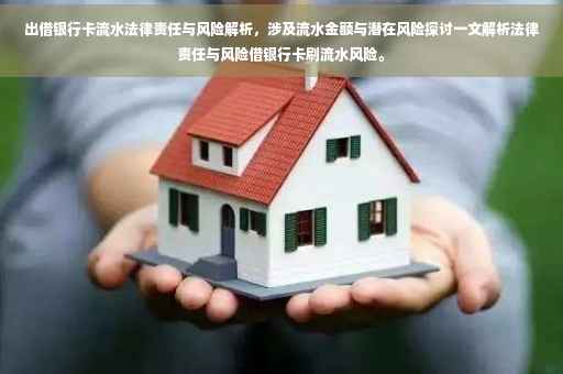 出借银行卡流水法律责任与风险解析，涉及流水金额与潜在风险探讨一文解析法律责任与风险借银行卡刷流水风险。