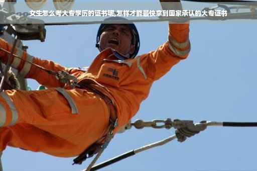 女生怎么考大专学历的证书呢,怎样才能最快拿到国家承认的大专证书