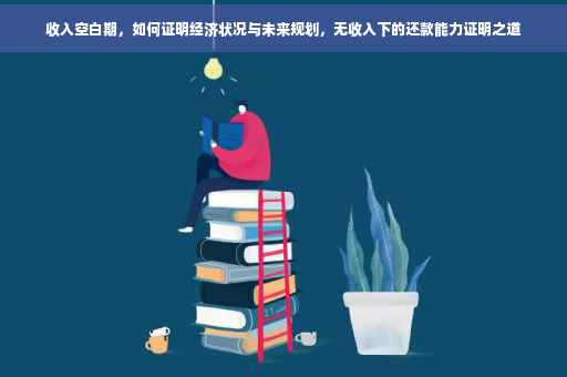 收入空白期，如何证明经济状况与未来规划，无收入下的还款能力证明之道