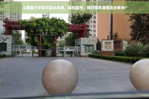 工商银行手机打流水攻略，轻松操作，随时随地查看流水账单?
