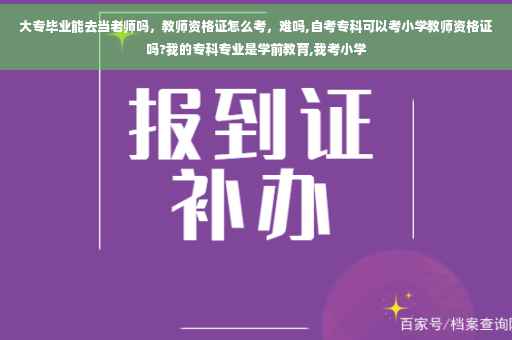 大专毕业能去当老师吗，教师资格证怎么考，难吗,自考专科可以考小学教师资格证吗?我的专科专业是学前教育,我考小学