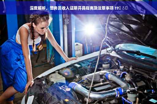 深度解析，警务员收入证明开具指南及注意事项 ??‍♂️