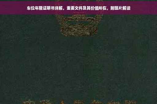 车位年限证明书详解，重要文件及其价值所在，附图片解读