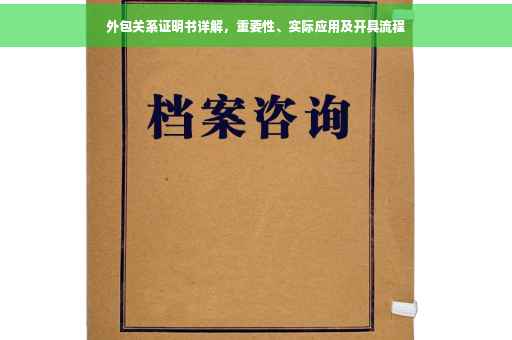 外包关系证明书详解，重要性、实际应用及开具流程