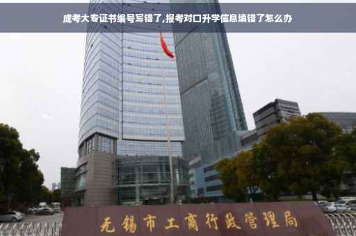 成考大专证书编号写错了,报考对口升学信息填错了怎么办