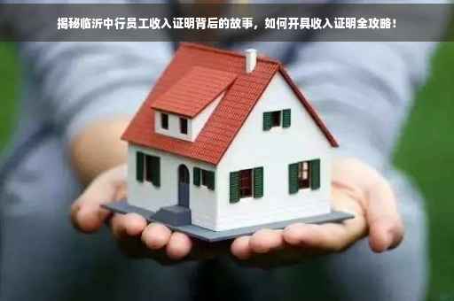 揭秘临沂中行员工收入证明背后的故事，如何开具收入证明全攻略！