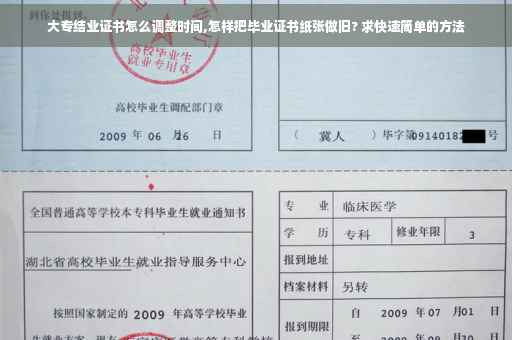 大专结业证书怎么调整时间,怎样把毕业证书纸张做旧? 求快速简单的方法