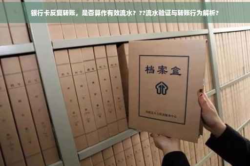 银行卡反复转账，是否算作有效流水？??流水验证与转账行为解析?