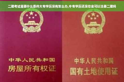 二建考试需要什么条件大专学历没有怎么办,中专学历还没毕业可以注册二建吗