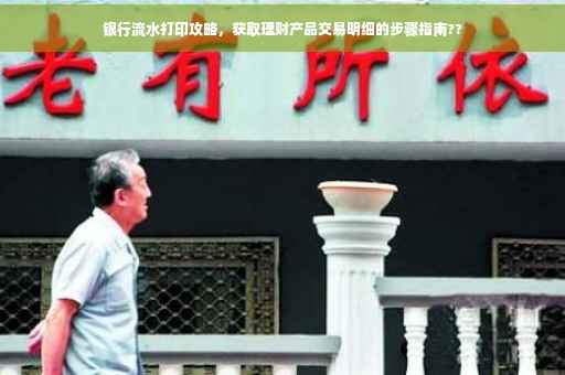 银行流水打印攻略，获取理财产品交易明细的步骤指南??