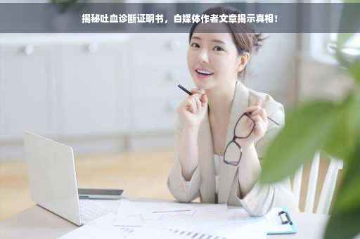 揭秘吐血诊断证明书，自媒体作者文章揭示真相！