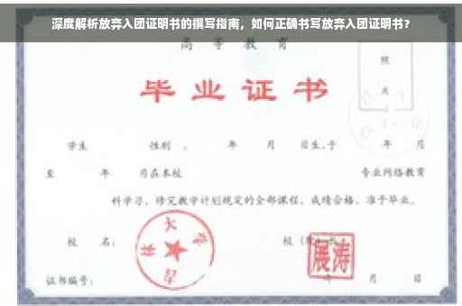 深度解析放弃入团证明书的撰写指南，如何正确书写放弃入团证明书？