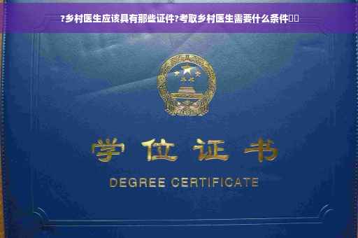 ?乡村医生应该具有那些证件?考取乡村医生需要什么条件⚡️