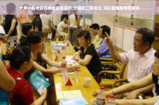 大学一般考到几级计算机证书,计算机二级没过,可以直接报考四级吗