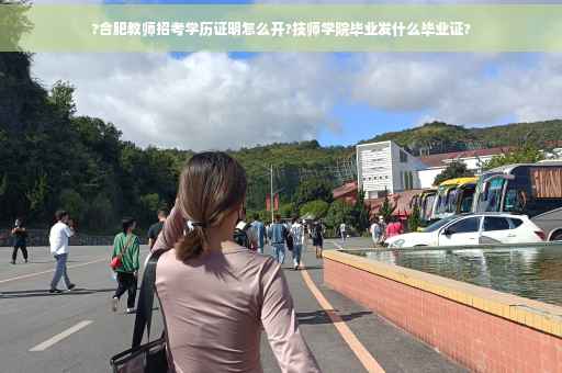 ?合肥教师招考学历证明怎么开?技师学院毕业发什么毕业证?