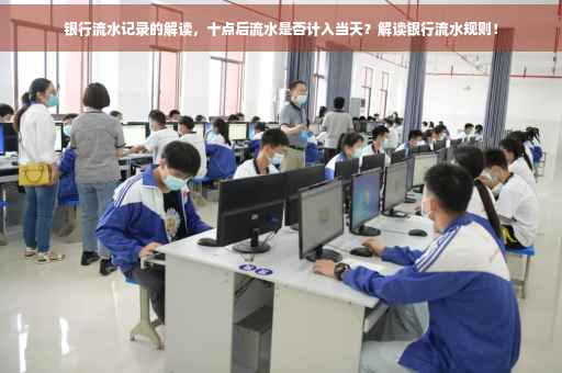 银行流水记录的解读，十点后流水是否计入当天？解读银行流水规则！