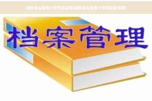 初中怎么报考大专学历证书(初中怎么报考大专学历证书呢)