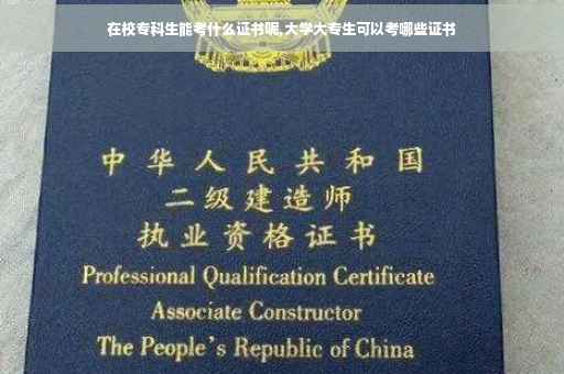 在校专科生能考什么证书呢,大学大专生可以考哪些证书