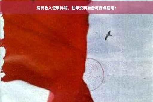 房贷收入证明详解，往年资料准备与要点指南?
