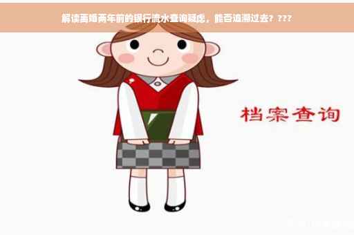 解读离婚两年前的银行流水查询疑虑，能否追溯过去？???