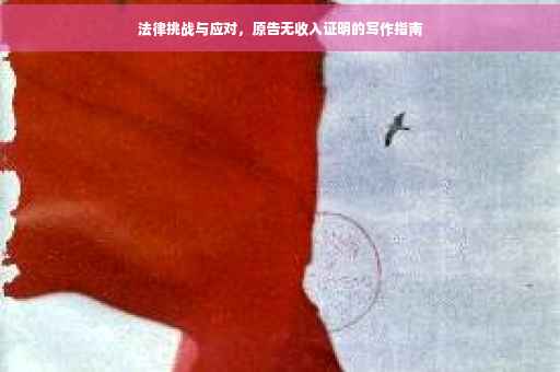法律挑战与应对，原告无收入证明的写作指南
