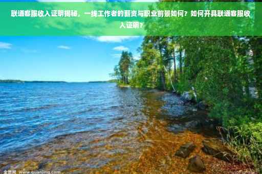 联通客服收入证明揭秘，一线工作者的薪资与职业前景如何？如何开具联通客服收入证明？