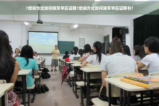 ?培训方式如何填写学历证明?培训方式如何填写学历证明书?