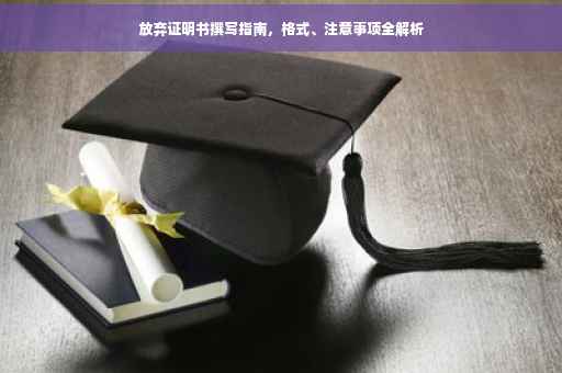 放弃证明书撰写指南，格式、注意事项全解析