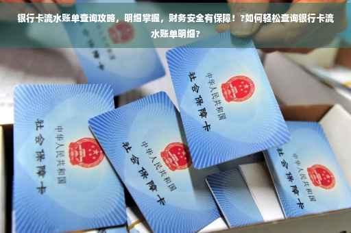 银行卡流水账单查询攻略，明细掌握，财务安全有保障！?如何轻松查询银行卡流水账单明细?