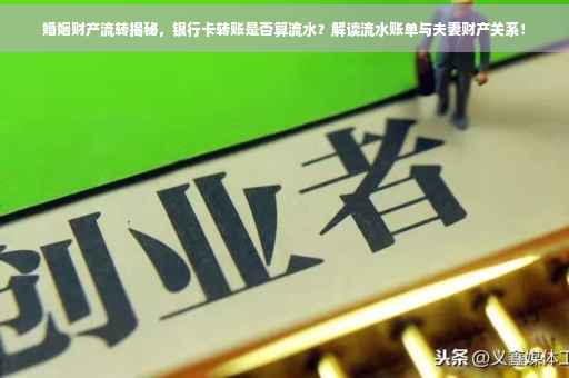 婚姻财产流转揭秘，银行卡转账是否算流水？解读流水账单与夫妻财产关系！
