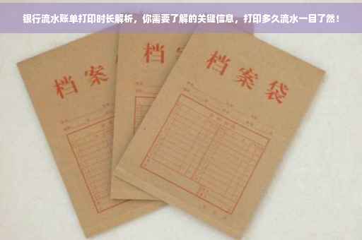 银行流水账单打印时长解析，你需要了解的关键信息，打印多久流水一目了然！
