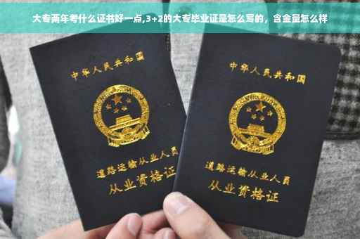 大专两年考什么证书好一点,3+2的大专毕业证是怎么写的，含金量怎么样