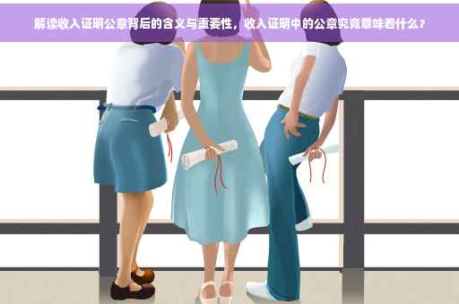 解读收入证明公章背后的含义与重要性，收入证明中的公章究竟意味着什么？