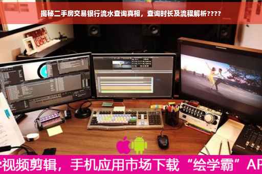 揭秘二手房交易银行流水查询真相，查询时长及流程解析????