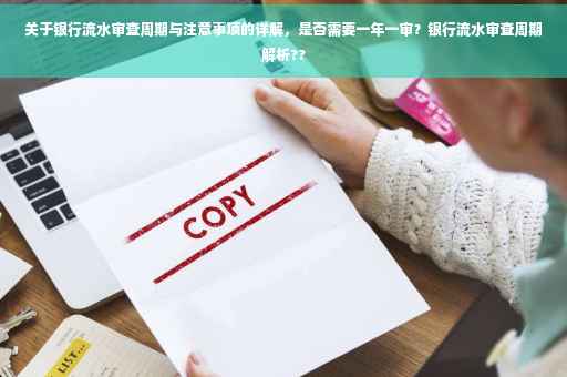 关于银行流水审查周期与注意事项的详解，是否需要一年一审？银行流水审查周期解析??