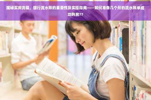 揭秘买房流程，银行流水账的重要性及实操指南——如何准备几个月的流水账单成功购房??