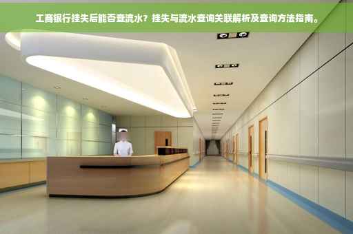 工商银行挂失后能否查流水？挂失与流水查询关联解析及查询方法指南。