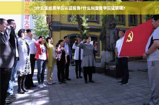 ?什么是纸质学历认证报告?什么叫查我学历证明呢?
