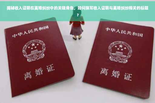揭秘收入证明在离婚纠纷中的关键角色，如何撰写收入证明与离婚纠纷相关的标题？