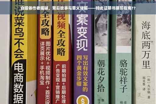 自媒体作者揭秘，背后故事与意义详解——特此证明书撰写指南??