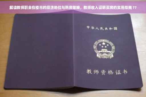 解读教师职业在楼市的经济地位与购房策略，教师收入证明买房的实用指南 ??