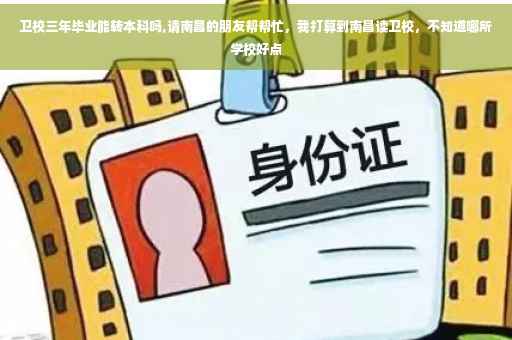 卫校三年毕业能转本科吗,请南昌的朋友帮帮忙，我打算到南昌读卫校，不知道哪所学校好点